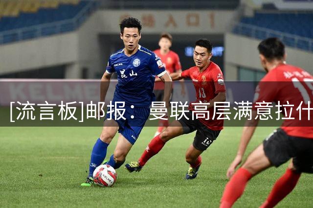 [流言板]邮报：曼联高层满意拉什福德回归后态度，他还细心指导小将